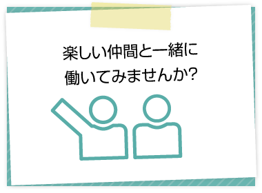 楽しい仲間と一緒に働いてみませんか？